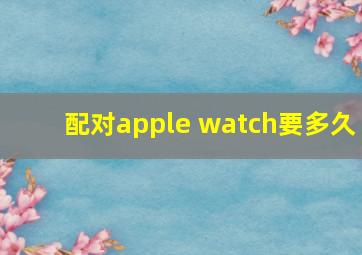 配对apple watch要多久